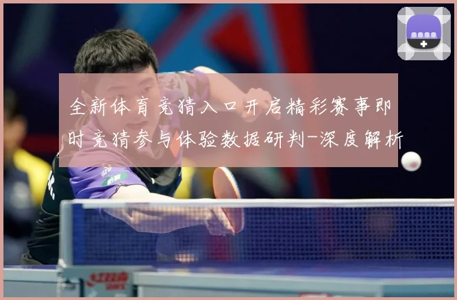 全新体育竞猜入口开启精彩赛事即时竞猜参与体验数据研判-深度解析