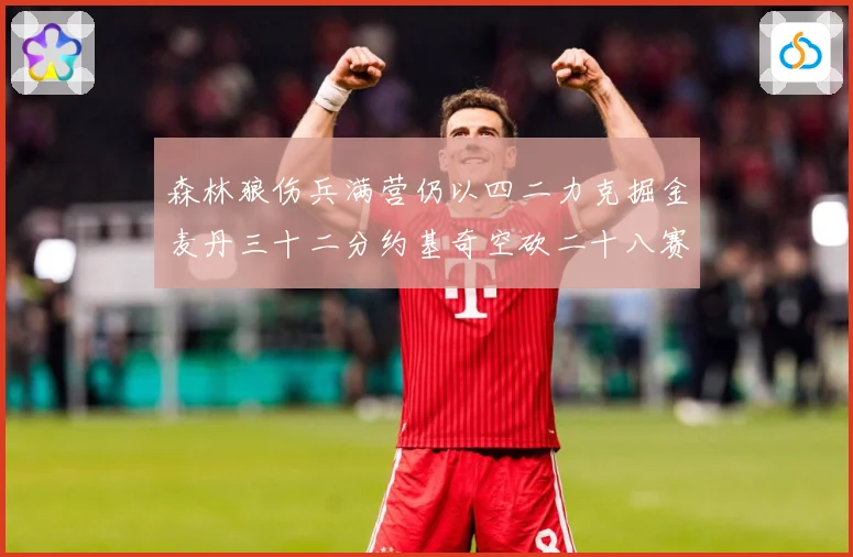 森林狼伤兵满营仍以四二力克掘金麦丹三十二分约基奇空砍二十八赛场复盘-深度解析