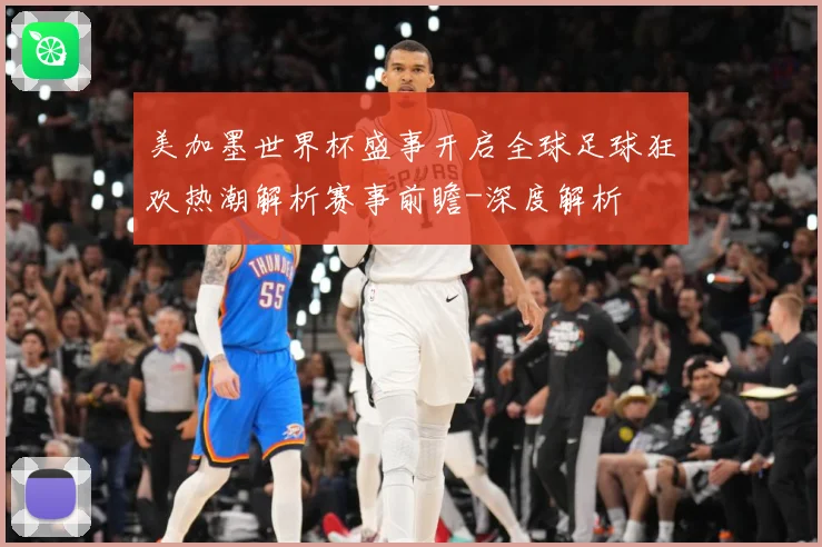 美加墨世界杯盛事开启全球足球狂欢热潮解析赛事前瞻-深度解析