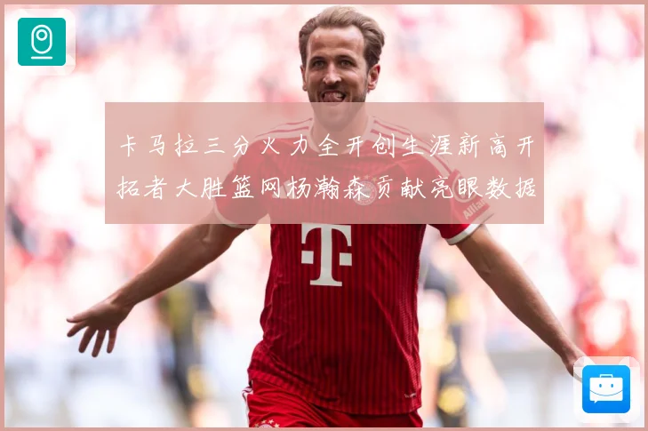 卡马拉三分火力全开创生涯新高开拓者大胜篮网杨瀚森贡献亮眼数据赛场复盘-深度解析