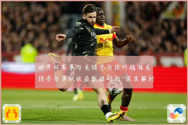 世界杯赛事与竞猜参与技巧精准竞猜参与争取收益数据研判-深度解析