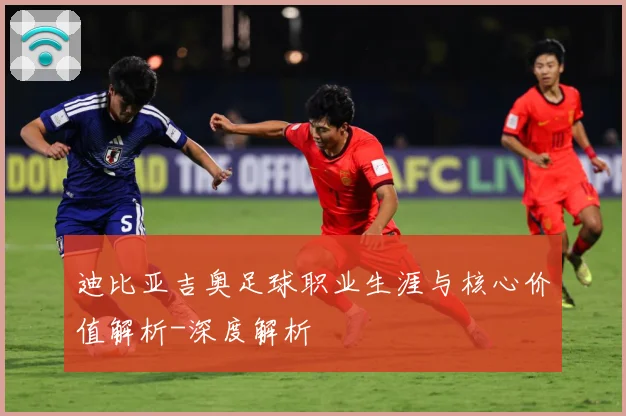 迪比亚吉奥足球职业生涯与核心价值解析-深度解析