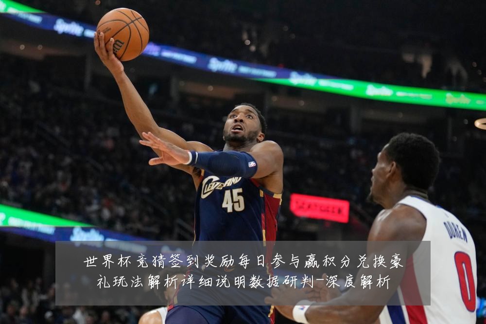 世界杯竞猜签到奖励每日参与赢积分兑换豪礼玩法解析详细说明数据研判-深度解析