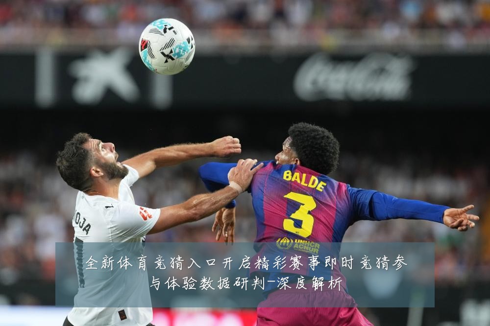 全新体育竞猜入口开启精彩赛事即时竞猜参与体验数据研判-深度解析