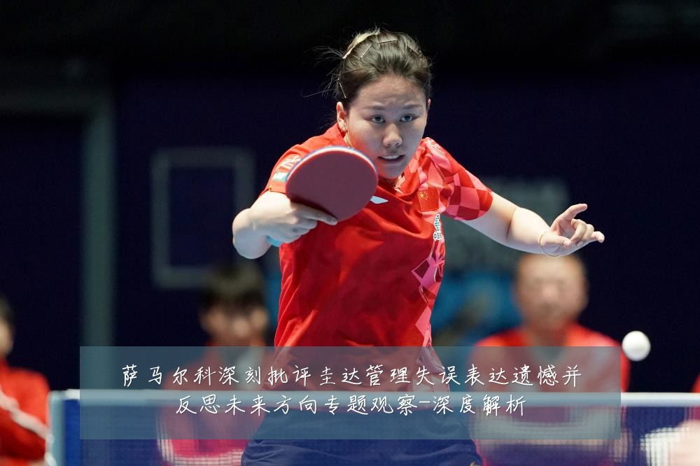 萨马尔科深刻批评圭达管理失误表达遗憾并反思未来方向专题观察-深度解析
