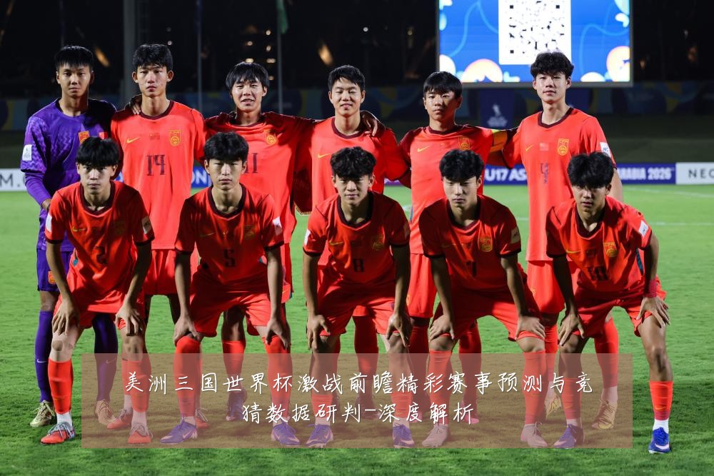 美洲三国世界杯激战前瞻精彩赛事预测与竞猜数据研判-深度解析