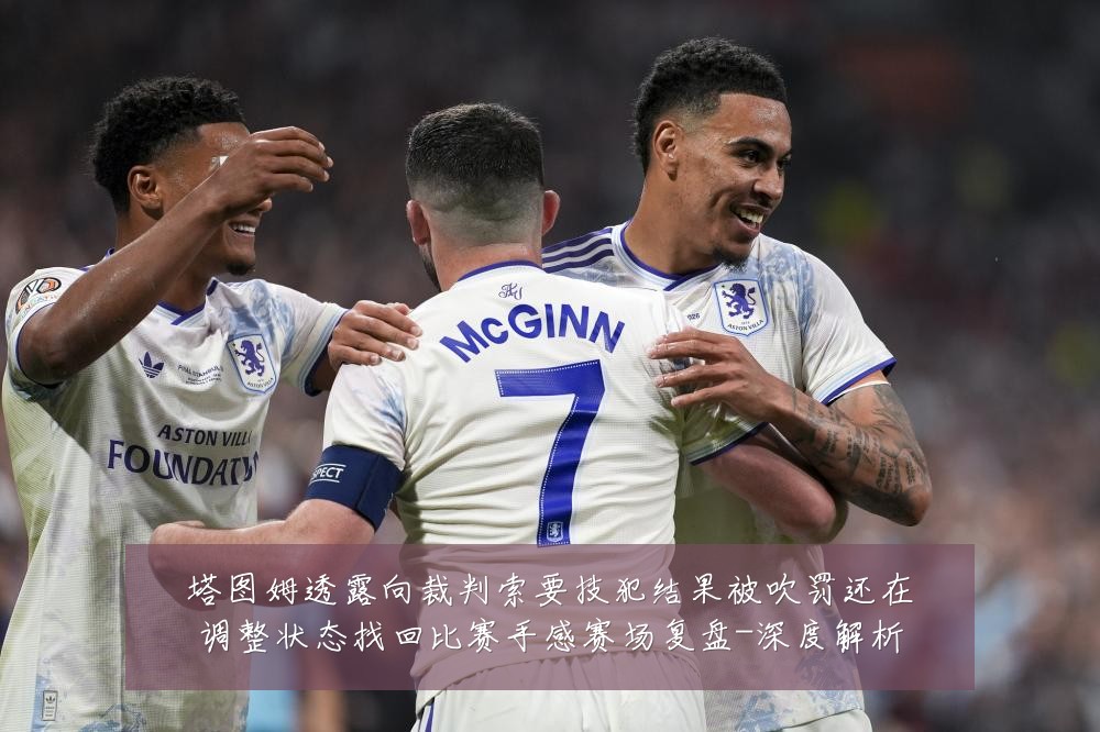 塔图姆透露向裁判索要技犯结果被吹罚还在调整状态找回比赛手感赛场复盘-深度解析