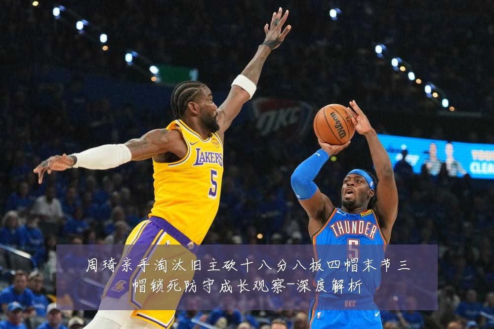 周琦亲手淘汰旧主砍十八分八板四帽末节三帽锁死防守成长观察-深度解析
