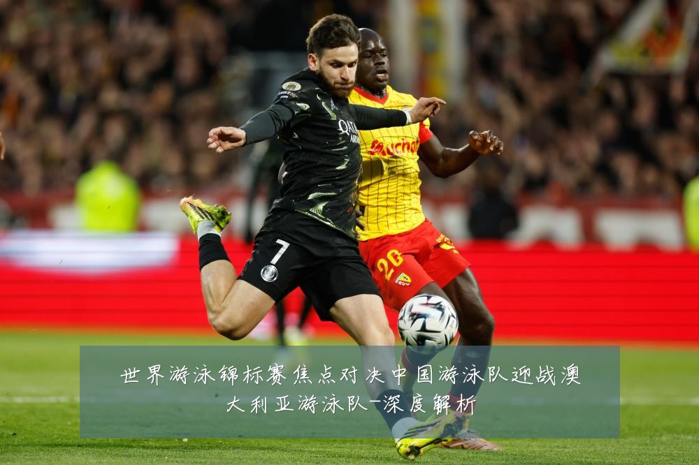 世界游泳锦标赛焦点对决中国游泳队迎战澳大利亚游泳队-深度解析