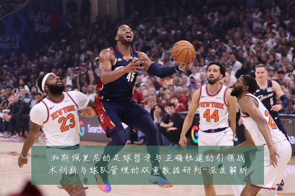 加斯佩里尼的足球哲学与正确轨道的引领战术创新与球队管理的双重数据研判-深度解析