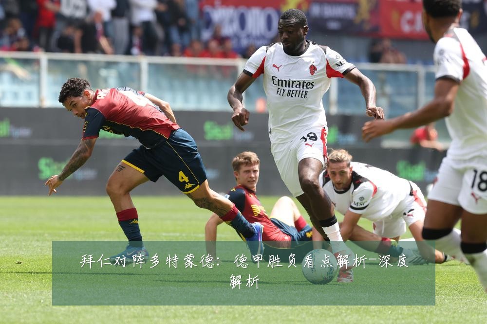 拜仁对阵多特蒙德:德甲胜负看点解析-深度解析